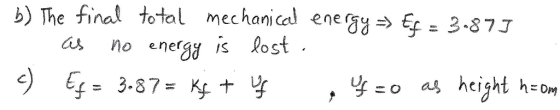 b) The final total mechanical enegy 3-87J as no energy is kost CI