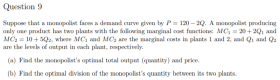 Question 9 Suppose that a monopolist faces a demand curve given by P 120-2Q. A monopolist producing only one product has two