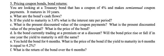 5. P You are looking at a Treasury bond that has a coupon of 4% and makes semiannual coupon payments. It matures in 10 years.