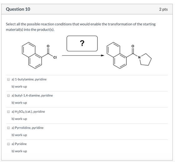 Question 10 2 pts Select all the possible reaction conditions that would enable the transformation of the starting material(s