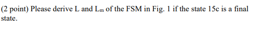 (2 point) Please derive L and Lm of the FSM in Fig. 1 if the state 15c is a final state.