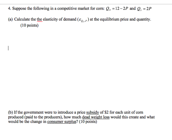 Q 12-2P and Q = 2P 4. Suppose the following in a competitive market for corn: (a) Calculate the the elasticity of demand (Ep)