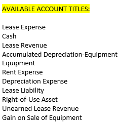 AVAILABLE ACCOUNT TITLES: Lease Expense Cash Lease Revenue Accumulated Depreciation-Equipment Equipment Rent Expense Deprecia