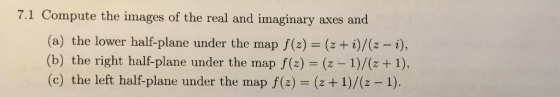7.1 Compute the images of the real and imaginary axes and (a) the lower half-plane under the map f(z) = (2+2)/(z-i), (b) the
