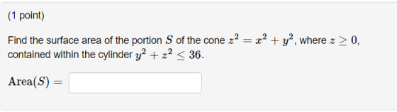 (1 poimi) Find the surface area of the portion S of the cone 22y, where z 20, contained within the cylinder y2 +22 < 36 Area(