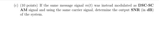 (c) (10 points) If the same message signal m(t) was instead modulated as DSC-SC AM signal and using the same carrier signal,
