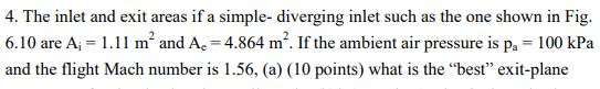 4. The inlet and exit areas if a simple- diverging inlet such as the one shown in Fig 6.10 are A 1.11 m and A 4.864 m. If the