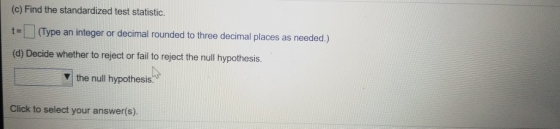 (c) Find the standardized test statistic. (Type an integer or decimal rounded to three decimal places as needed.) (d) Decide