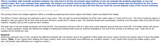 This is a problem with mutually exclusive projects. You only have to do the net present value method, so you can evaluate the