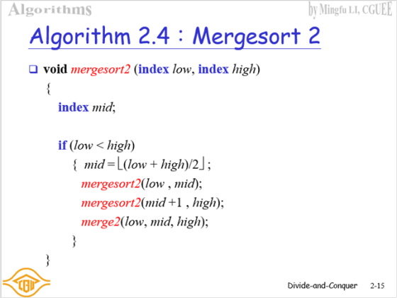 by Mingfu LI, CGUEE Algorithms Algorithm 2.4 Mergesort 2 void mergesort2 (index low, index high) index mid if (low high) {mid