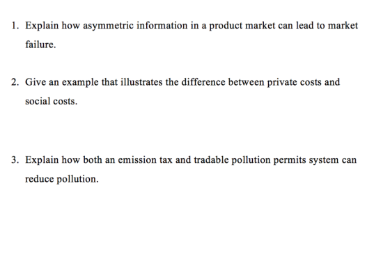 1. Explain how asymmetric information in a product market can lead to market failure. 2. Give an example that illustrates the