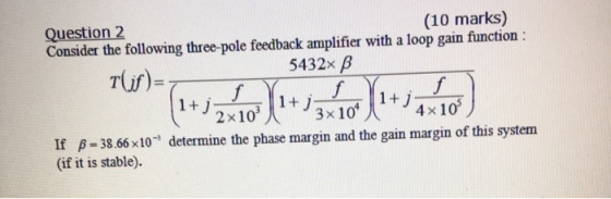 Question 2 Consider the following three-pole feedback amplifier with a loop gain function (10 marks) 5432× β 3 x 10 2x103 4x