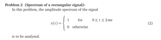 Problem 2 (Spectrum of a rectangular signal): In this problem, the amplitude spectrum of the signal 1 or Ot 2 ms x(t)- 0 othe