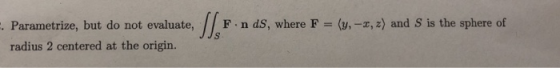 . Parametrize, but do not evaluate, F.n ds, where F (,-,z) and S is the sphere of radius 2 centered at the origin.