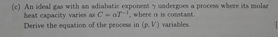(c) An ideal gas with an adiabatic exponent γ undergoes a process where its molar heat capacity varies as C aT-1, where α is