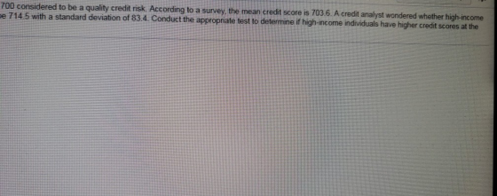 credit risk According to a survey, the mean credit score is 703.6. A credit analyst wondered whether high-income e 714.5 with