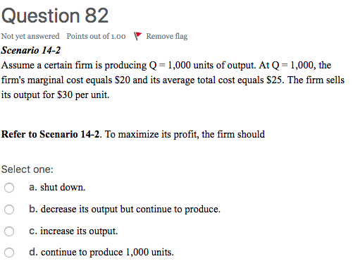 Question 82 Not yet answered Points out of 1.oo Remove flag Scenario 14-2 Assume a certain firm is producing Q 1,000 units of