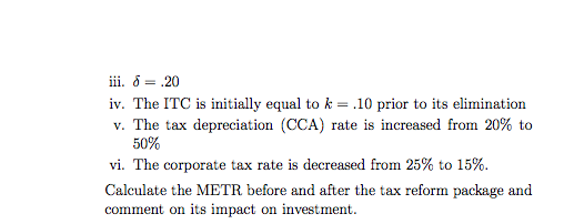 iii, δ= .20 iv. The ITC is initially equal to k-10 prior to its elimination v. The tax depreciation (CCA) rate is increased f