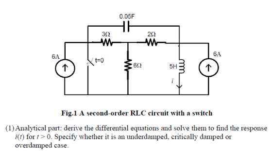 0.05F 3Ω 2Ω 6A 6A 5H Fig.1 A second-order RLC circuit with a switch (1) Analytical part: derive the differential equations an