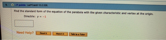 O1 points LarPCalc8 10.2.026. 5. Find the standard form of the equation of the parabola with the given characteristic and ver