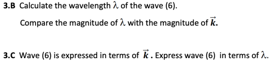 3.B Calculate the wavelength λ of the wave (6). Compare the magnitude of λ with the magnitude of k. 3.C Wave (6) is expressed