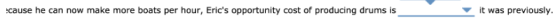 cause he can now make more boats per hour, Erics opportunity cost of producing drums is it was previously