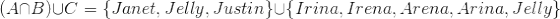 (ANB)UC = {Janet, Jelly, Justin}U{Irina, Irena, Arena, Arina, Jelly
