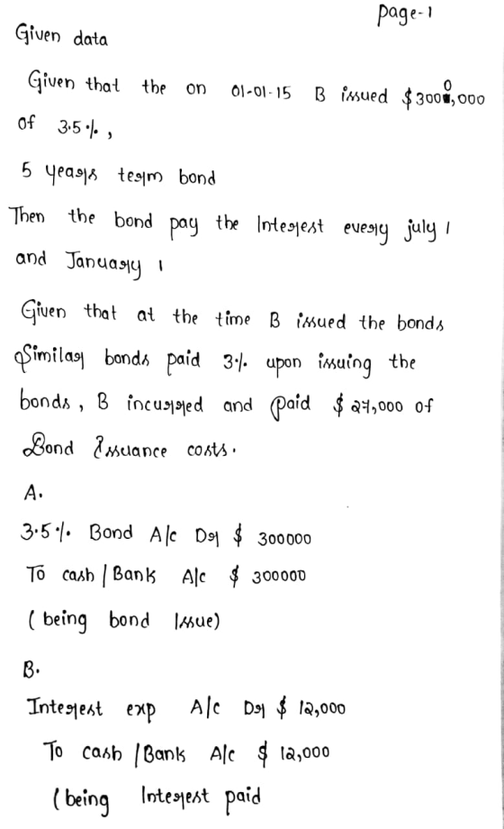 page-1 Given data Given that the on 01-01-15 B issued $3008,000 of 3.5%, 5 yeagle tegim bond Then the bond pay the Integjest