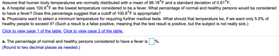Assume that human body temperatures are normally distributed with a mean of 98.18°F and a standard deviation of 0.61°F. a. A