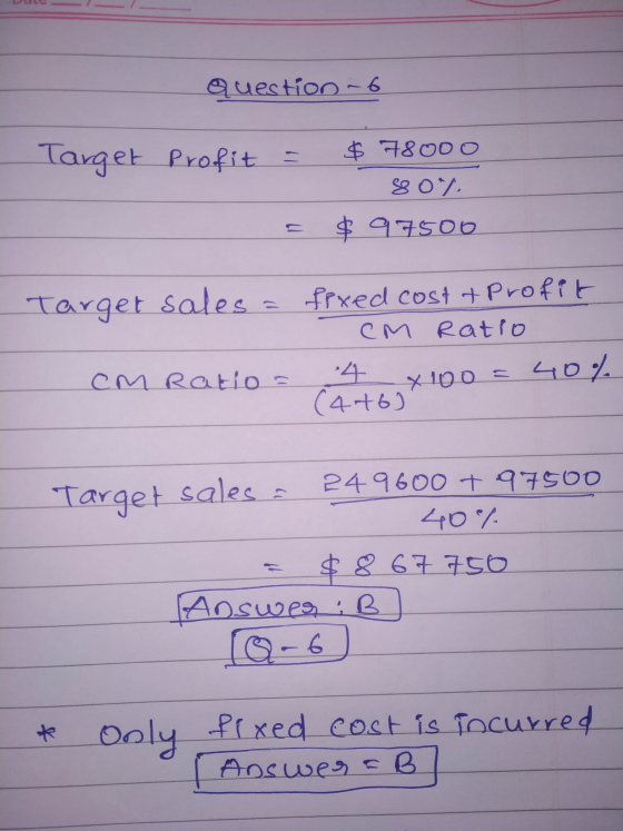 Question ~6 Target Profit $ 78000 80% $ 97500 Target sales = fixed cost + Profit CM Ratio cm Ratio - X 40% (476) - 4 x 100 =