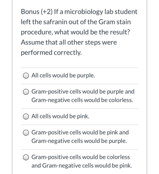 Bonus (+2) If a microbiology lab student left the safranin out of the Gram stain procedure, what would be the result? Assume