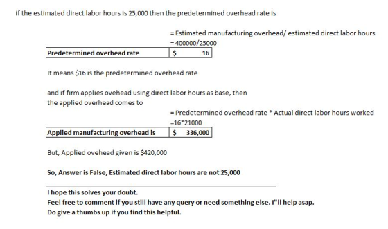 if the estimated direct labor hours is 25,000 then the predetermined overhead rate is = Estimated manufacturing overhead/ est