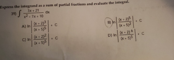 Express the integrand as a sum of partial fractions and evaluate the integral. 3x + 21 x2 + 7x + 10 - dx A) in) (x + 2)3 70.5