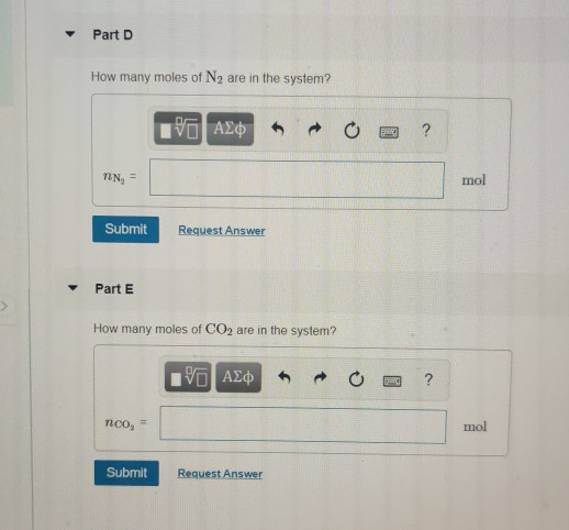 Part D How many moles of N2 are in the system? I AL ROB ? NN,= mol Submit Request Answer Part E How many moles of CO2 are in