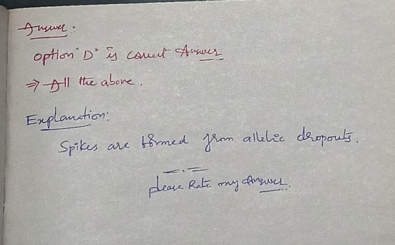 Answer: option D is concent Answer All the above. Explanation: Spikes are tormed from allelic dropouts. please Rate my Answer