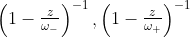 \begin{align*}\begin{pmatrix}1-{\frac z{\omega_-}}\end{pmatrix}^{-1}, \begin{pmatrix}1-{\frac z{\omega_+}}\end{pmatrix}^{-1}\end{align*}