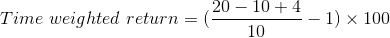 Time \ weighted \ return = (\frac{20 - 10 + 4}{10} -1) \times 100