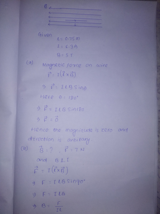100 I Given l=0.75m I = 6.3 B = 5T Magnetic force on wire P = (2x) > È ILB. sine Here 0 = 180° = ² = - ILB Sin 180 Hence the
