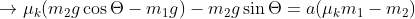 \rightarrow \mu _{k}(m_{2}g\cos \Theta-m_{1}g)-m_{2}g\sin \Theta= a(\mu _{k}m_{1}-m_{2})
