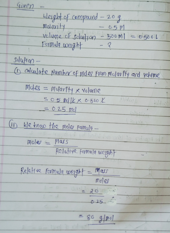 Given Kleight of compound – 20 g Molarity -0.5m volume of solution - 500ml = 0,1500 L 1 Formula weight - ? solution - calcula