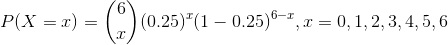 P(X=x)=\binom{6}{x}(0.25)^{x}(1-0.25)^{6-x},x=0,1,2,3,4,5,6