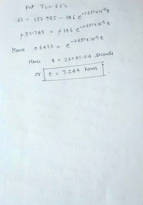 put Tz= 63°6 63 = 156.785 - 146 € -4-657X1057 793-785 = +146 e-+-697x10-5t -1.697 x 10-5t e Hence 0.64 23 = Hence t = 26001.0