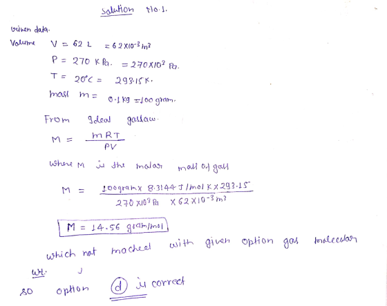 solution Hood biven data. Volume V = 62 L 26 2X10-3 m3 P= 270 K pa. = 270X103 Pa. T= 20°C = 293.15K, mas me 0.1 kg =100 gram.