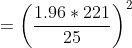 = \left ( \frac{1.96* 221 }{25} \right )^{2}