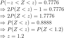 \\ \\ P(-z<Z<z)=0.7776\\ \Rightarrow 2P(Z<z)-1=0.7776\\ \Rightarrow 2P(Z<z)=1.7776\\ \Rightarrow P(Z<z)=0.8888\\ \Rightarrow P(Z<z)=P(Z<1.2)\\ \Rightarrow z=1.2
