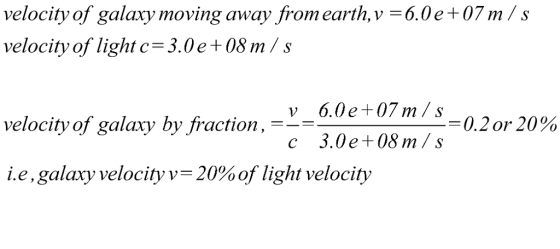 velocity of galaxy moving away from earth, v -6.0e+07m/s velocity of light c 3.0e+08m/s 08 m / s velocity of galay by fractio