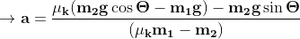 \mathbf{\rightarrow a= \frac{\mu _{k}(m_{2}g\cos \Theta-m_{1}g)-m_{2}g\sin \Theta}{(\mu _{k}m_{1}-m_{2})} }