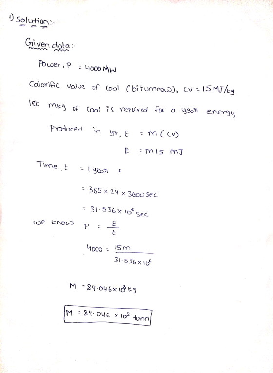 solution- Given data: Power, P = 4000 MW Calorific value of coal cbitumnow), CU = 15 MJ/kg let mig of coal is required for a
