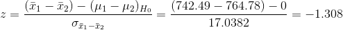 z=\frac{(\bar{x}_1-\bar{x}_2)-(\mu_1-\mu_2)_{H_0}}{\sigma_{\bar{x}_1-\bar{x}_2}}=\frac{(742.49-764.78)-0}{17.0382}=-1.308