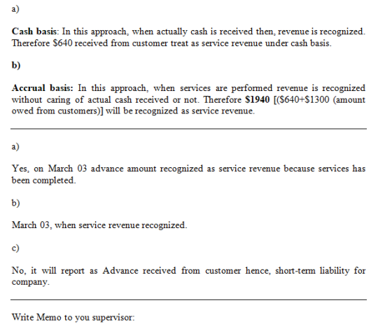 Cash basis: In this approach, when actually cash is received then, revenue is recognized. Therefore $640 received from custom